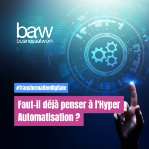 Transformation digitale, faut-il déjà penser à l'hyper automatisation ? Par nos experts de la Digital Factory du groupe Business at Work